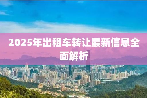 2025年出租車轉讓最新信息全面解析