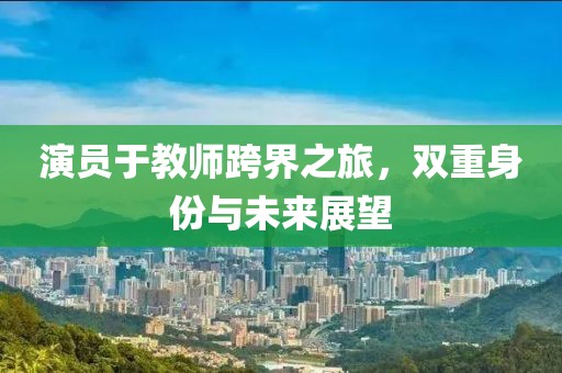 演員于教師跨界之旅，雙重身份與未來展望