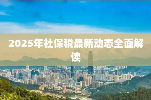 2025年社保稅最新動(dòng)態(tài)全面解讀