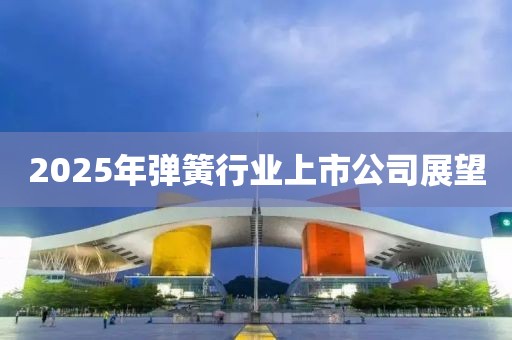 2025年彈簧行業(yè)上市公司展望