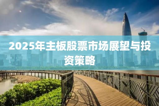 2025年主板股票市場展望與投資策略