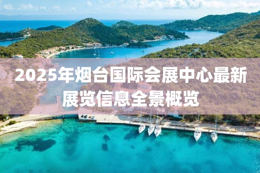 2025年煙臺國際會展中心最新展覽信息全景概覽