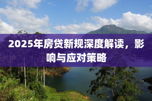 2025年房貸新規(guī)深度解讀，影響與應(yīng)對策略