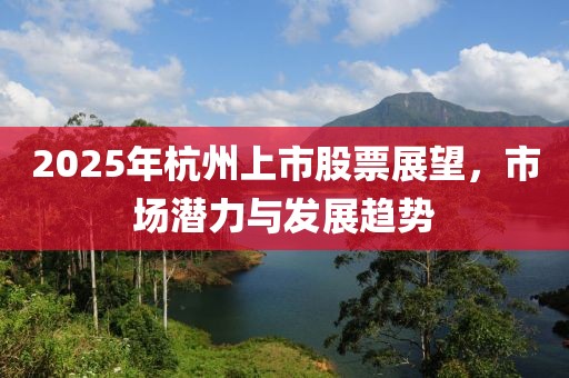 2025年杭州上市股票展望，市場潛力與發(fā)展趨勢