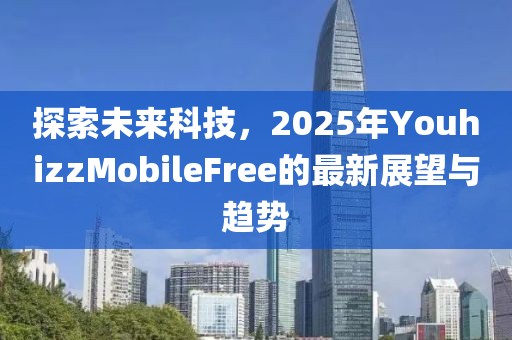 探索未來科技，2025年YouhizzMobileFree的最新展望與趨勢(shì)