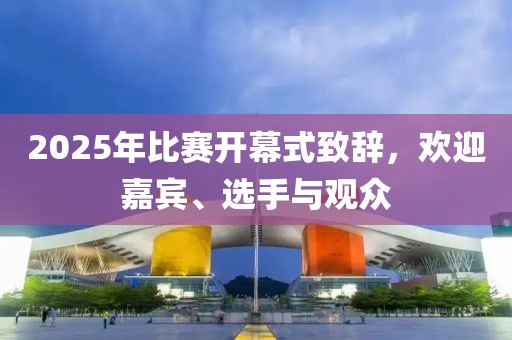 2025年比賽開幕式致辭，歡迎嘉賓、選手與觀眾