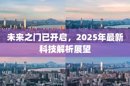 未來之門已開啟，2025年最新科技解析展望