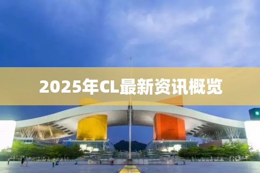 2025年CL最新資訊概覽