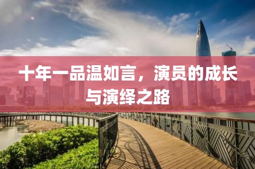 十年一品溫如言，演員的成長與演繹之路