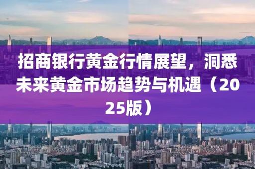 招商銀行黃金行情展望，洞悉未來(lái)黃金市場(chǎng)趨勢(shì)與機(jī)遇（2025版）
