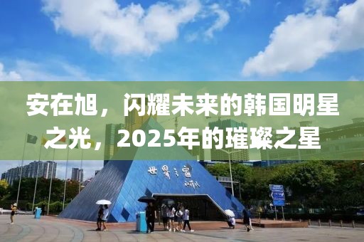 安在旭，閃耀未來(lái)的韓國(guó)明星之光，2025年的璀璨之星