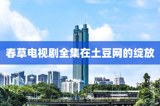 春草電視劇全集在土豆網(wǎng)的綻放