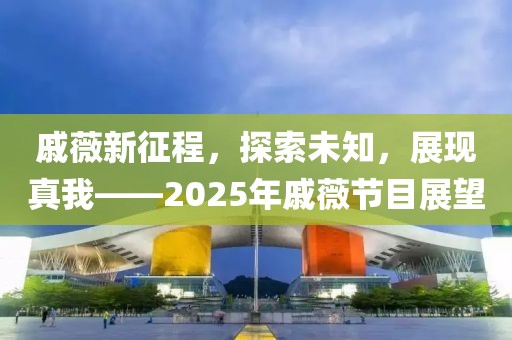 戚薇新征程，探索未知，展現(xiàn)真我——2025年戚薇節(jié)目展望