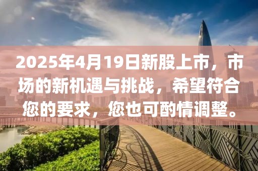 2025年4月19日新股上市，市場的新機(jī)遇與挑戰(zhàn)，希望符合您的要求，您也可酌情調(diào)整。