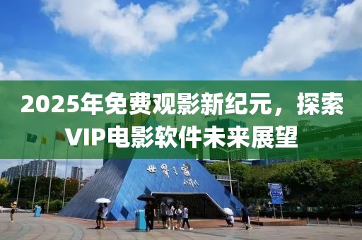 2025年免費(fèi)觀影新紀(jì)元，探索VIP電影軟件未來展望