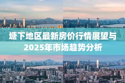 塘下地區(qū)最新房價行情展望與2025年市場趨勢分析