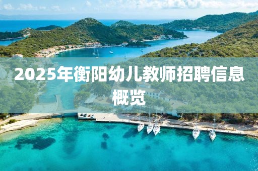 2025年衡陽幼兒教師招聘信息概覽