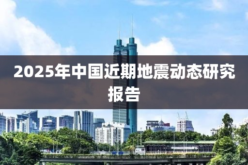 2025年中國(guó)近期地震動(dòng)態(tài)研究報(bào)告