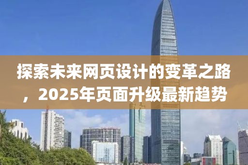 探索未來網(wǎng)頁設(shè)計的變革之路，2025年頁面升級最新趨勢