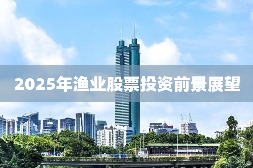 2025年漁業(yè)股票投資前景展望