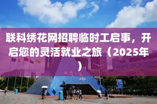 聯(lián)科繡花網(wǎng)招聘臨時(shí)工啟事，開啟您的靈活就業(yè)之旅（2025年）