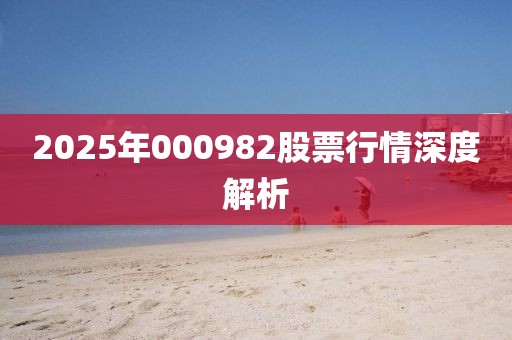 2025年000982股票行情深度解析