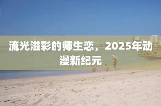流光溢彩的師生戀，2025年動(dòng)漫新紀(jì)元