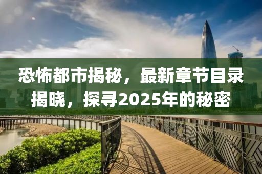 恐怖都市揭秘，最新章節(jié)目錄揭曉，探尋2025年的秘密