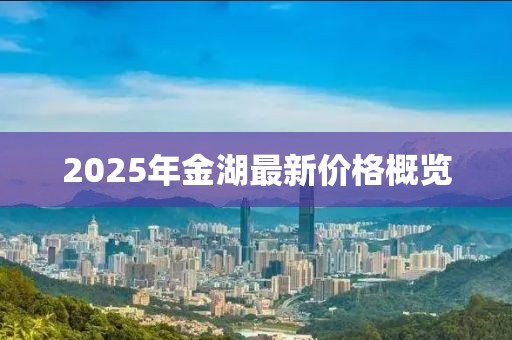 2025年金湖最新價格概覽