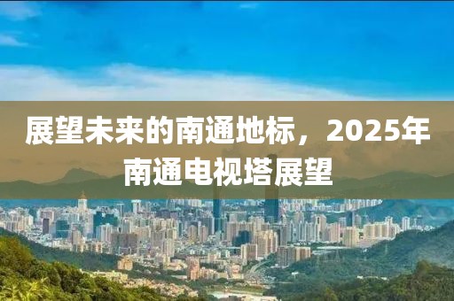 展望未來的南通地標(biāo)，2025年南通電視塔展望