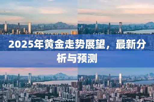 2025年黃金走勢展望，最新分析與預(yù)測
