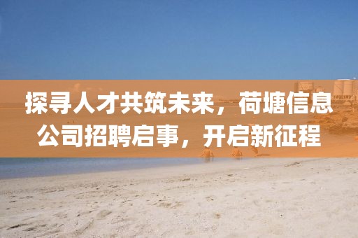探尋人才共筑未來(lái)，荷塘信息公司招聘啟事，開(kāi)啟新征程