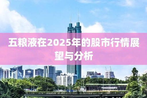 五糧液在2025年的股市行情展望與分析
