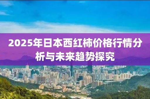 2025年日本西紅柿價(jià)格行情分析與未來趨勢探究