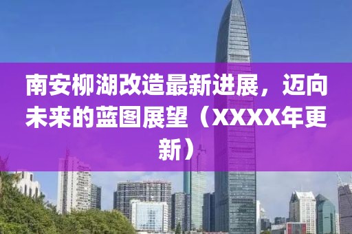 南安柳湖改造最新進展，邁向未來的藍圖展望（XXXX年更新）