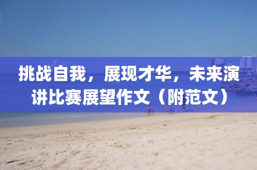 挑戰(zhàn)自我，展現(xiàn)才華，未來演講比賽展望作文（附范文）