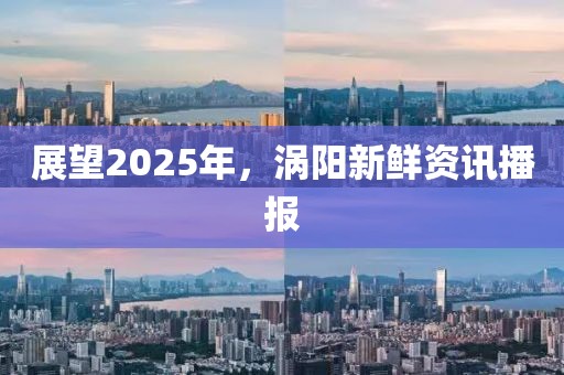 展望2025年，渦陽新鮮資訊播報