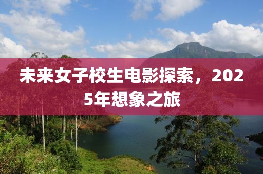 未來(lái)女子校生電影探索，2025年想象之旅