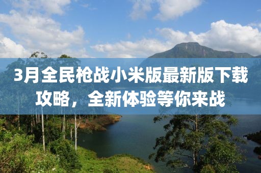 3月全民槍戰(zhàn)小米版最新版下載攻略，全新體驗等你來戰(zhàn)