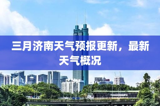 三月濟(jì)南天氣預(yù)報(bào)更新，最新天氣概況