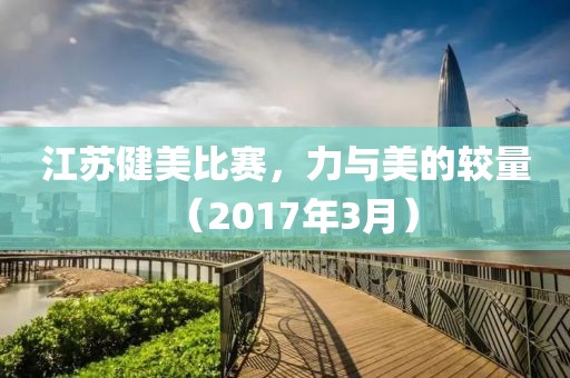江蘇健美比賽，力與美的較量（2017年3月）