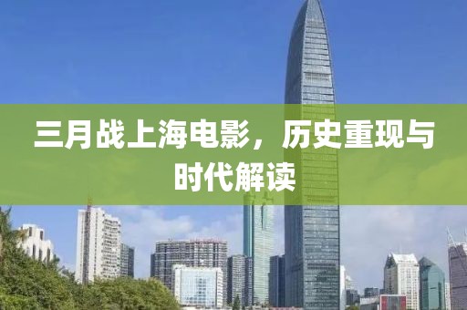 三月戰(zhàn)上海電影，歷史重現(xiàn)與時(shí)代解讀