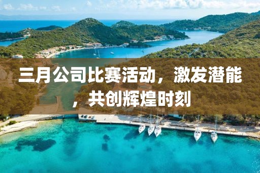三月公司比賽活動(dòng)，激發(fā)潛能，共創(chuàng)輝煌時(shí)刻