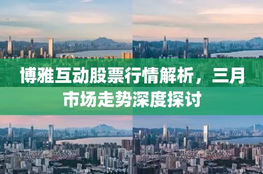 博雅互動股票行情解析，三月市場走勢深度探討