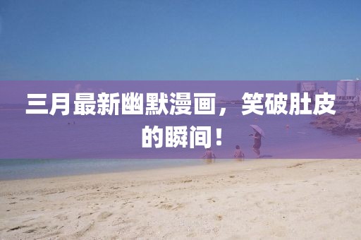 三月最新幽默漫畫，笑破肚皮的瞬間！