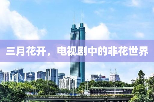三月花開，電視劇中的非花世界