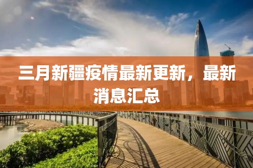 三月新疆疫情最新更新，最新消息匯總