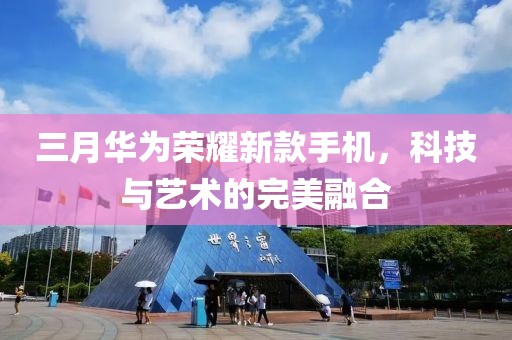 三月華為榮耀新款手機(jī)，科技與藝術(shù)的完美融合