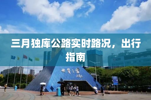 三月獨庫公路實時路況，出行指南