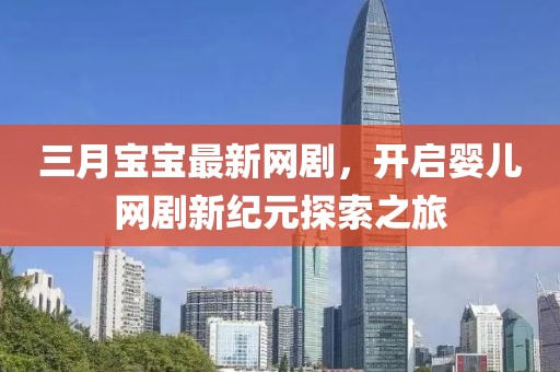 三月寶寶最新網(wǎng)劇，開啟嬰兒網(wǎng)劇新紀元探索之旅